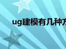 ug建模有幾種方法（ug建模入門教程）