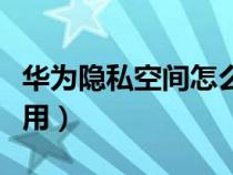 華為隱私空間怎么用流量（華為隱私空間怎么用）