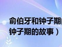 俞伯牙和鐘子期的故事簡(jiǎn)短20字（俞伯牙和鐘子期的故事）