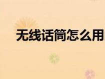 無線話筒怎么用的（無線話筒使用方法）