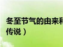冬至節(jié)氣的由來和風(fēng)俗（冬至節(jié)的風(fēng)俗和來歷傳說）