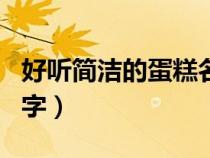 好聽簡潔的蛋糕名字女生（好聽簡潔的蛋糕名字）
