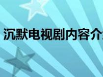 沉默電視劇內(nèi)容介紹（沉默電視劇相關(guān)介紹）