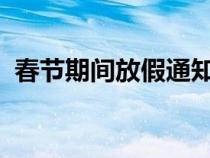 春節(jié)期間放假通知(2020年春節(jié)放假安排) 春節(jié)期間放假通知(2020年春節(jié)放假安排)
