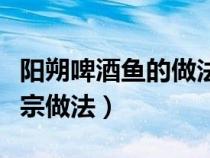 陽朔啤酒魚的做法簡單做法（陽朔啤酒魚的正宗做法）