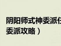 陰陽師式神委派任務(wù)哪些值得做(陰陽師式神委派攻略) 陰陽師式神委派任務(wù)哪些值得做(陰陽師式神委派攻略)