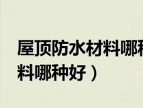 屋頂防水材料哪種好 卷材 丙綸（屋頂防水材料哪種好）