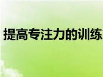 提高專注力的訓(xùn)練方法（專注力的訓(xùn)練方法）