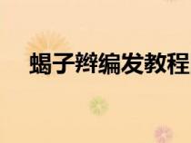 蝎子辮編發(fā)教程圖片(蝎子辮編發(fā)教程) 蝎子辮編發(fā)教程圖片(蝎子辮編發(fā)教程)
