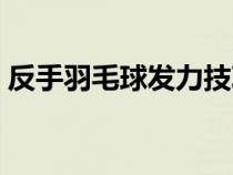 反手羽毛球發(fā)力技巧（反手羽毛球簡(jiǎn)單技巧）