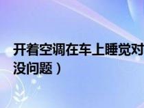 開(kāi)著空調(diào)在車上睡覺(jué)對(duì)車有影響嗎(打開(kāi)空調(diào)在車內(nèi)睡覺(jué)有沒(méi)問(wèn)題) 開(kāi)著空調(diào)在車上睡覺(jué)對(duì)車有影響嗎(打開(kāi)空調(diào)在車內(nèi)睡覺(jué)有沒(méi)問(wèn)題)