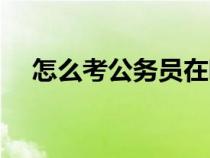 怎么考公務(wù)員在哪報名（怎么考公務(wù)員）