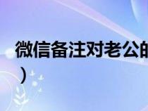 微信備注對老公的愛稱（微信對老公的備注名）