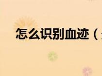 怎么識(shí)別血跡（最簡單的血跡辨別方法）