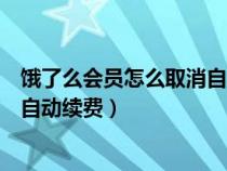 餓了么會(huì)員怎么取消自動(dòng)續(xù)費(fèi)支付寶(餓了么會(huì)員怎么取消自動(dòng)續(xù)費(fèi)) 餓了么會(huì)員怎么取消自動(dòng)續(xù)費(fèi)支付寶(餓了么會(huì)員怎么取消自動(dòng)續(xù)費(fèi))
