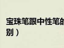 寶珠筆跟中性筆的區(qū)別（寶珠筆和中性筆的區(qū)別）