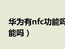 華為有nfc功能嗎手機有哪些（華為有NfC功能嗎）