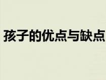 孩子的優(yōu)點(diǎn)與缺點(diǎn)(孩子的優(yōu)點(diǎn)和缺點(diǎn)范本) 孩子的優(yōu)點(diǎn)與缺點(diǎn)(孩子的優(yōu)點(diǎn)和缺點(diǎn)范本)