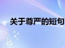 關(guān)于尊嚴(yán)的短句（關(guān)于尊嚴(yán)的格言警句）