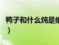 鴨子和什么燉是絕配（鴨子和什么一起燉好吃）