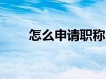 怎么申請(qǐng)職稱(技術(shù)職稱怎么填寫(xiě)) 怎么申請(qǐng)職稱(技術(shù)職稱怎么填寫(xiě))