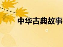 中華古典故事（中華傳統(tǒng)文化故事）