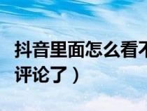 抖音里面怎么看不到評(píng)論了(抖音怎么看不到評(píng)論了) 抖音里面怎么看不到評(píng)論了(抖音怎么看不到評(píng)論了)