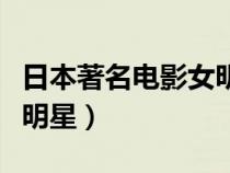 日本著名電影女明星有哪些（日本著名電影女明星）