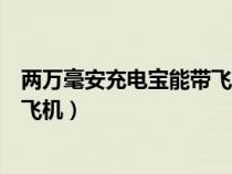 兩萬毫安充電寶能帶飛機嗎（兩萬毫安充電寶可不可以帶上飛機）