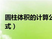 圓柱體積的計(jì)算公式字母（圓柱體積的計(jì)算公式）