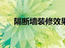 隔斷墻裝修效果（隔斷墻有哪些樣式）