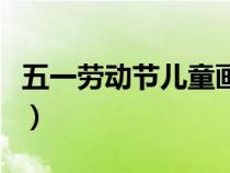 五一勞動(dòng)節(jié)兒童畫(huà)簡(jiǎn)筆畫(huà)(五一勞動(dòng)節(jié)兒童畫(huà)) 五一勞動(dòng)節(jié)兒童畫(huà)簡(jiǎn)筆畫(huà)(五一勞動(dòng)節(jié)兒童畫(huà))