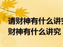 請(qǐng)財(cái)神有什么講究?請(qǐng)財(cái)神什么日子最好(請(qǐng)財(cái)神有什么講究) 請(qǐng)財(cái)神有什么講究?請(qǐng)財(cái)神什么日子最好(請(qǐng)財(cái)神有什么講究)