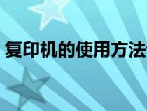 復(fù)印機的使用方法詳細(xì)（復(fù)印機的使用方法）
