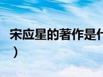 宋應(yīng)星的著作是什么工藝百科（宋應(yīng)星的著作）