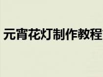 元宵花燈制作教程簡(jiǎn)單方法（元宵花燈制作）