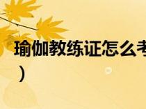 瑜伽教練證怎么考多少錢（瑜伽教練證怎么考）