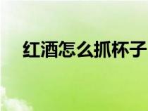 紅酒怎么抓杯子（正確抓紅酒杯的姿勢(shì)）