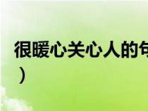 很暖心關(guān)心人的句子簡短（關(guān)心人暖人心的話）