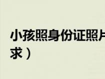 小孩照身份證照片的要求（照身份證照片的要求）