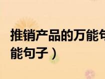 推銷產(chǎn)品的萬能句子電話話術（推銷產(chǎn)品的萬能句子）