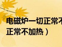 電磁爐一切正常不加熱怎么解決（電磁爐一切正常不加熱）