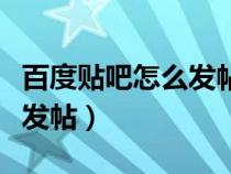 百度貼吧怎么發(fā)帖不被系統(tǒng)刪(百度貼吧怎么發(fā)帖) 百度貼吧怎么發(fā)帖不被系統(tǒng)刪(百度貼吧怎么發(fā)帖)