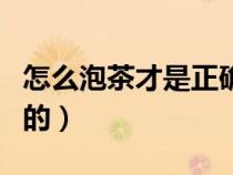 怎么泡茶才是正確的喝茶（怎么泡茶才是正確的）