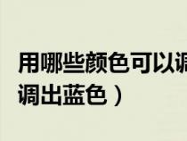 用哪些顏色可以調(diào)出藍色呢（用哪些顏色可以調(diào)出藍色）