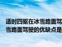 適時(shí)四驅(qū)在冰雪路面駕駛的優(yōu)缺點(diǎn)是什么呢（適時(shí)四驅(qū)在冰雪路面駕駛的優(yōu)缺點(diǎn)是什么）