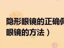 隱形眼鏡的正確佩戴方法視頻教程（佩戴隱形眼鏡的方法）