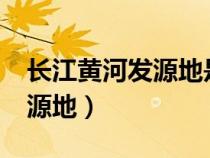 長江黃河發(fā)源地是一個地方嗎?（長江黃河發(fā)源地）