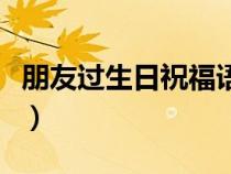 朋友過生日祝福語簡短（長輩生日祝福語簡單）