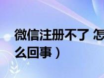 微信注冊不了 怎么回事（微信注冊不了是怎么回事）